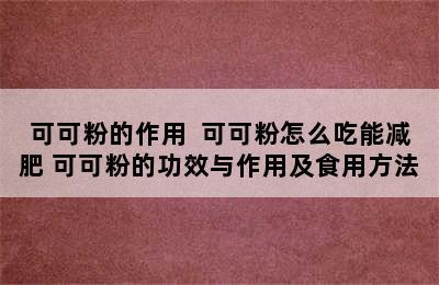 可可粉的作用  可可粉怎么吃能减肥 可可粉的功效与作用及食用方法